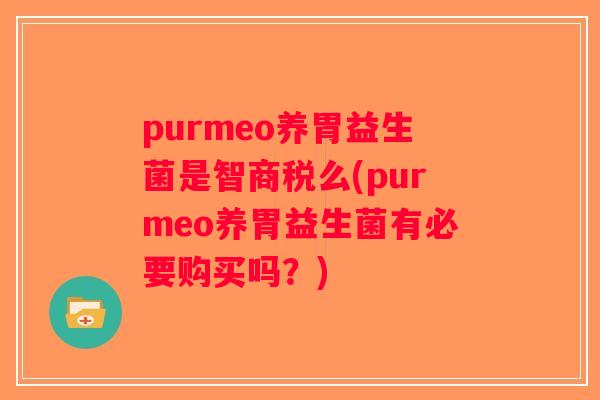 purmeo养胃益生菌是智商税么(purmeo养胃益生菌有必要购买吗？)
