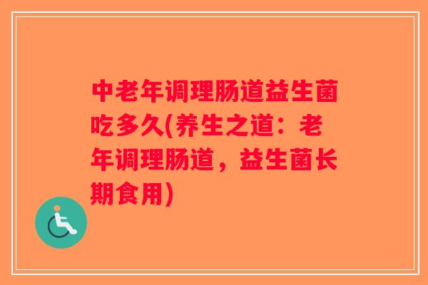 中老年调理肠道益生菌吃多久(养生之道：老年调理肠道，益生菌长期食用)