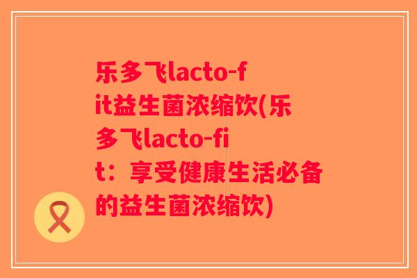 乐多飞lacto-fit益生菌浓缩饮(乐多飞lacto-fit：享受健康生活必备的益生菌浓缩饮)