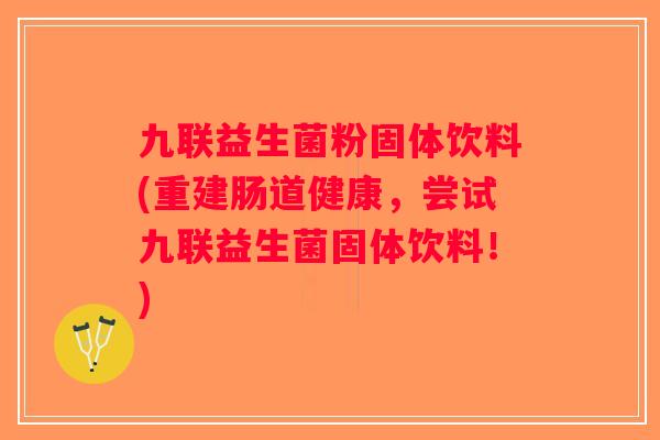 九联益生菌粉固体饮料(重建肠道健康,尝试九联益生菌固体饮料!) 九联益生菌粉固体饮料(重建肠道健康,尝试九联益生菌固体饮料!)