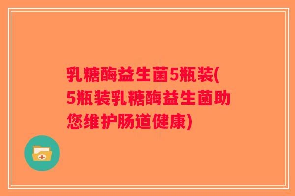 乳糖酶益生菌5瓶装(5瓶装乳糖酶益生菌助您维护肠道健康)