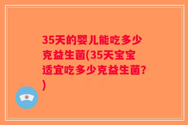 35天的婴儿能吃多少克益生菌(35天宝宝适宜吃多少克益生菌?) 35天的婴儿能吃多少克益生菌(35天宝宝适宜吃多少克益生菌?)