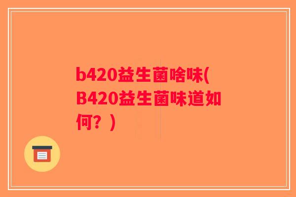 b420益生菌啥味(B420益生菌味道如何？)
