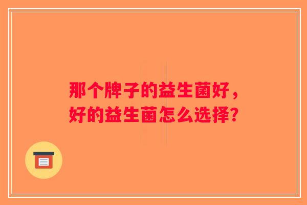 那个牌子的益生菌好，好的益生菌怎么选择？