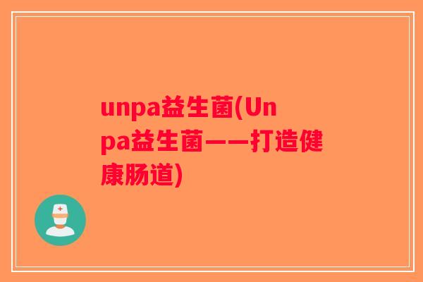 unpa益生菌(Unpa益生菌——打造健康肠道)