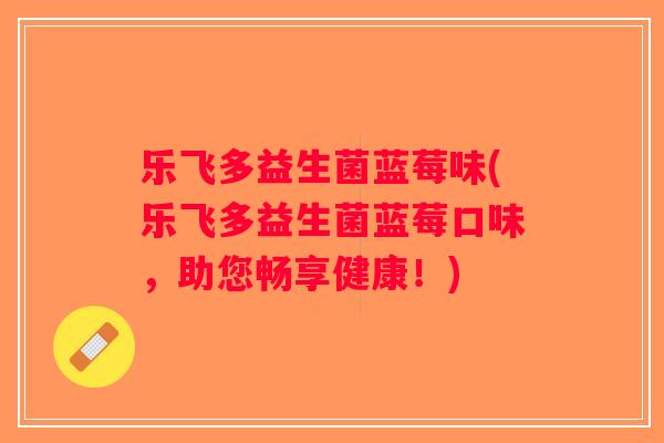 乐飞多益生菌蓝莓味(乐飞多益生菌蓝莓口味，助您畅享健康！)