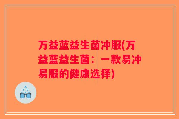 万益蓝益生菌冲服(万益蓝益生菌：一款易冲易服的健康选择)