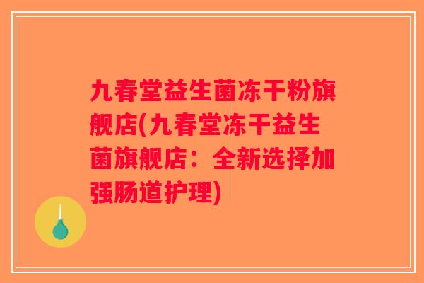 九春堂益生菌冻干粉旗舰店(九春堂冻干益生菌旗舰店：全新选择加强肠道护理)