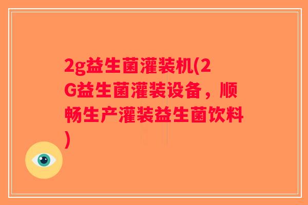 2g益生菌灌装机(2G益生菌灌装设备，顺畅生产灌装益生菌饮料)