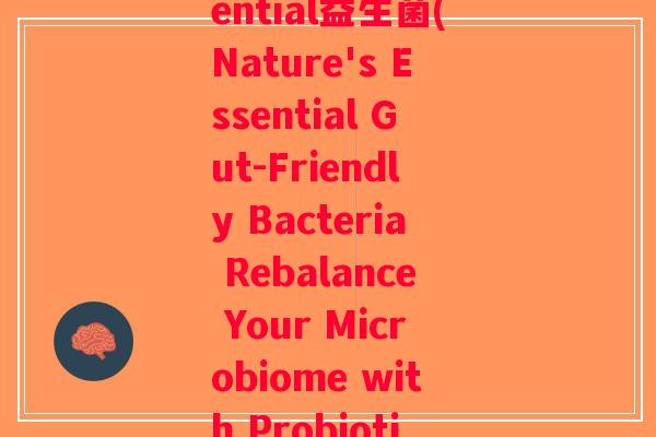 nature essential益生菌(Nature's Essential Gut-Friendly Bacteria Rebalance Your Microbiome with Probiotics)
