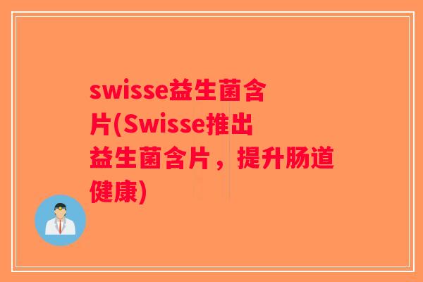 swisse益生菌含片(Swisse推出益生菌含片，提升肠道健康)