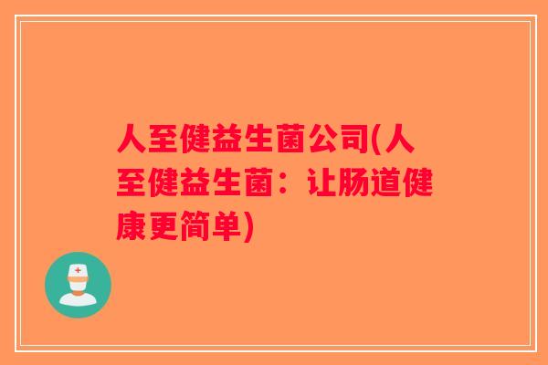 人至健益生菌公司(人至健益生菌：让肠道健康更简单)