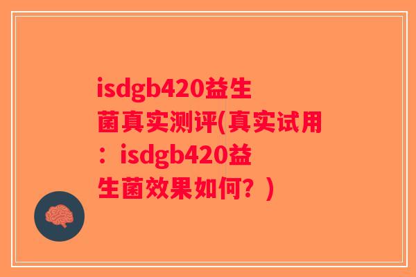 isdgb420益生菌真实测评(真实试用：isdgb420益生菌效果如何？)