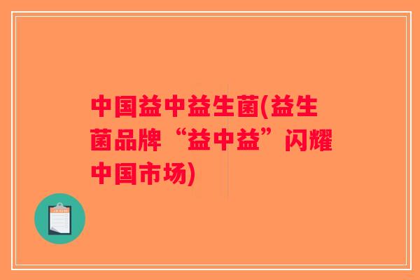 中国益中益生菌(益生菌品牌“益中益”闪耀中国市场)
