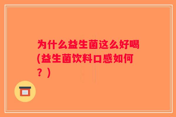 为什么益生菌这么好喝(益生菌饮料口感如何？)