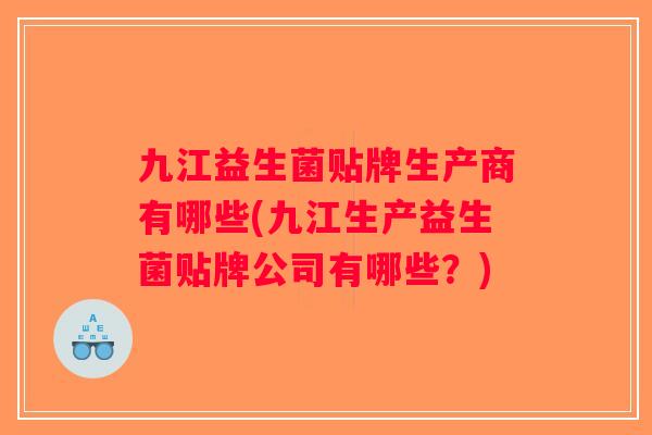 九江益生菌贴牌生产商有哪些(九江生产益生菌贴牌公司有哪些？)