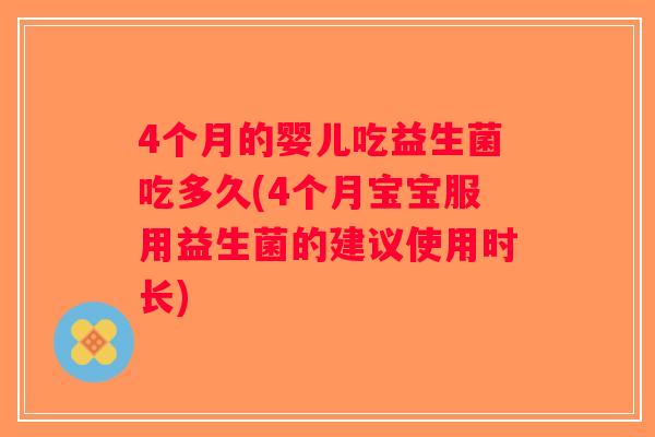 4个月的婴儿吃益生菌吃多久(4个月宝宝服用益生菌的建议使用时长)