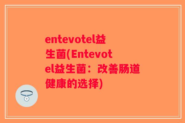 entevotel益生菌(Entevotel益生菌：改善肠道健康的选择)