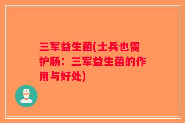 三军益生菌(士兵也需护肠：三军益生菌的作用与好处)