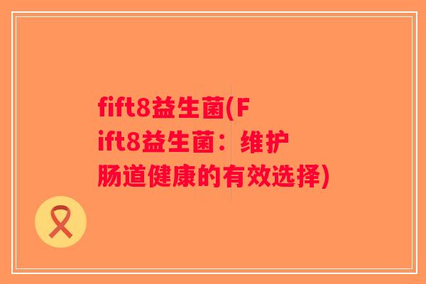 fift8益生菌(Fift8益生菌：维护肠道健康的有效选择)