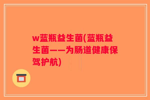 w蓝瓶益生菌(蓝瓶益生菌——为肠道健康保驾护航)