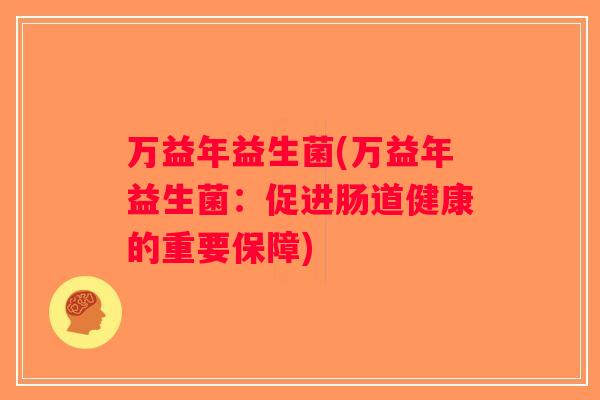 万益年益生菌(万益年益生菌：促进肠道健康的重要保障)