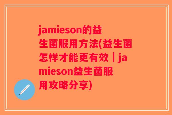 jamieson的益生菌服用方法(益生菌怎样才能更有效|jamieson益生菌服用攻略分享) jamieson的益生菌服用方法(益生菌怎样才能更有效|jamieson益生菌服用攻略分享)
