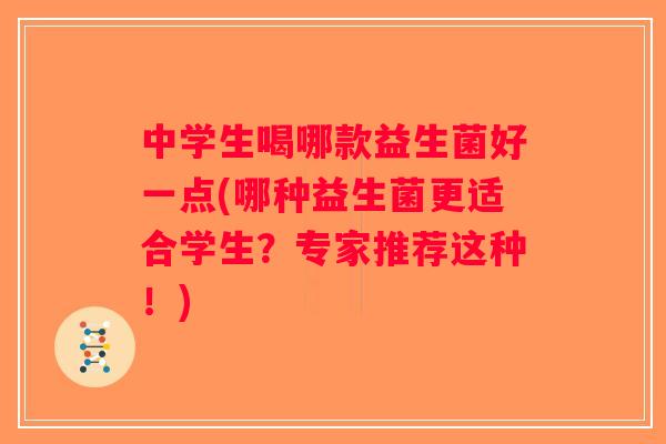 中学生喝哪款益生菌好一点(哪种益生菌更适合学生?专家推荐这种!) 中学生喝哪款益生菌好一点(哪种益生菌更适合学生?专家推荐这种!)