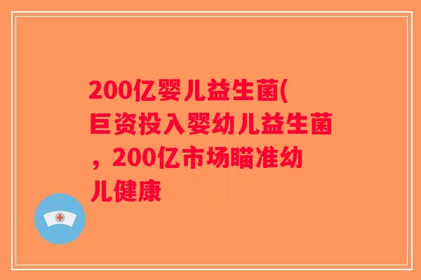 200亿婴儿益生菌(巨资投入婴幼儿益生菌，200亿市场瞄准幼儿健康