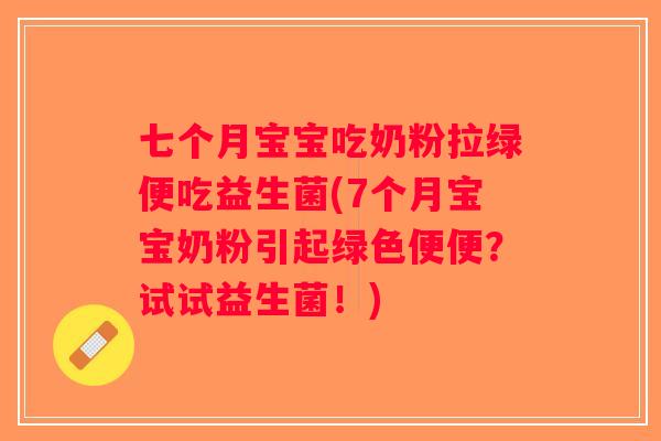 七个月宝宝吃奶粉拉绿便吃益生菌(7个月宝宝奶粉引起绿色便便？试试益生菌！)
