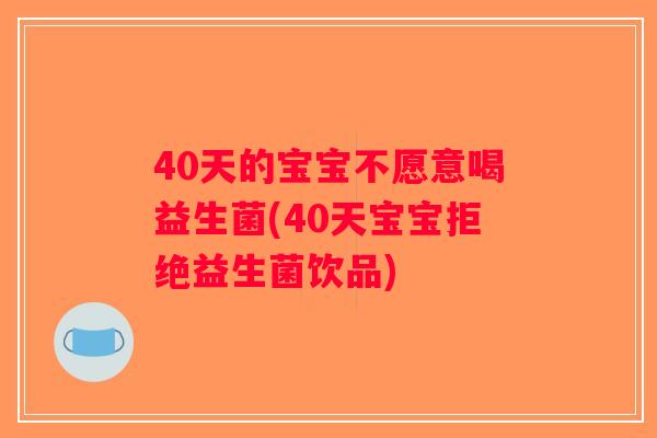 40天的宝宝不愿意喝益生菌(40天宝宝拒绝益生菌饮品) 40天的宝宝不愿意喝益生菌(40天宝宝拒绝益生菌饮品)