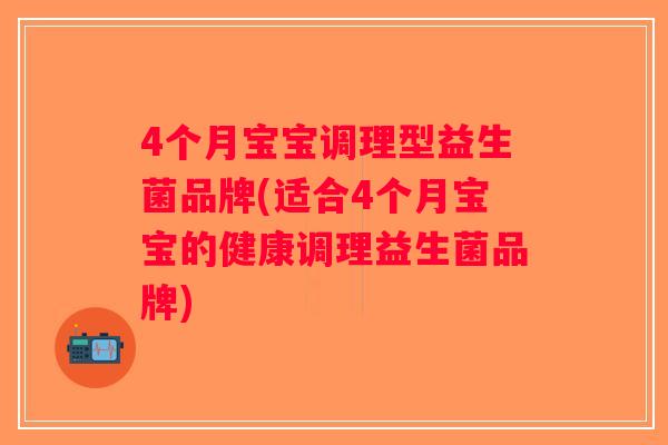 4个月宝宝调理型益生菌品牌(适合4个月宝宝的健康调理益生菌品牌) 4个月宝宝调理型益生菌品牌(适合4个月宝宝的健康调理益生菌品牌)