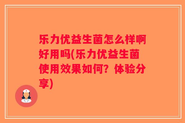 乐力优益生菌怎么样啊好用吗(乐力优益生菌使用效果如何？体验分享)