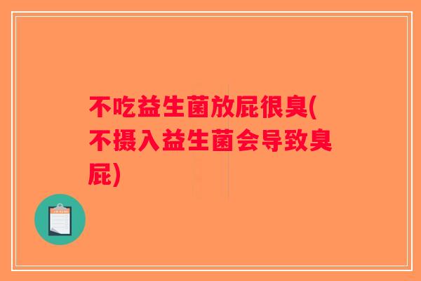 不吃益生菌放屁很臭(不摄入益生菌会导致臭屁)