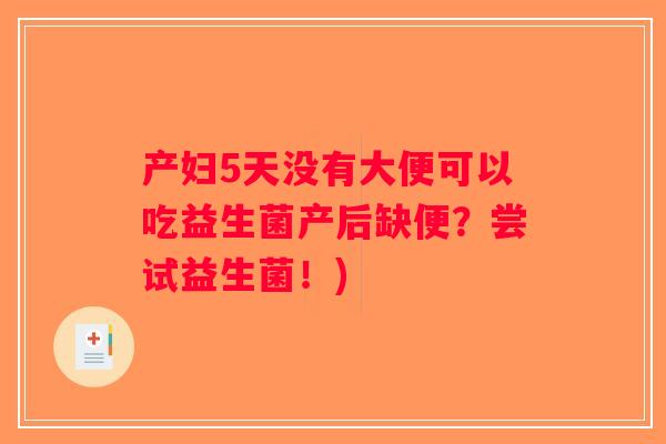 产妇5天没有大便可以吃益生菌产后缺便?尝试益生菌!) 产妇5天没有大便可以吃益生菌产后缺便?尝试益生菌!)