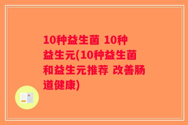 10种益生菌 10种益生元(10种益生菌和益生元推荐 改善肠道健康) 10种益生菌 10种益生元(10种益生菌和益生元推荐 改善肠道健康)