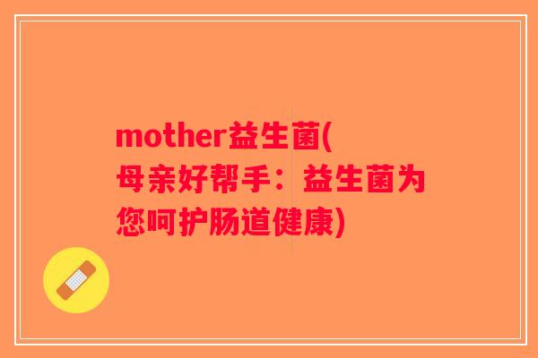 mother益生菌(母亲好帮手：益生菌为您呵护肠道健康)