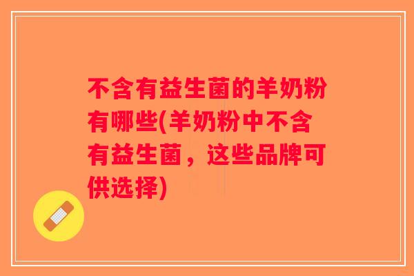 不含有益生菌的羊奶粉有哪些(羊奶粉中不含有益生菌，这些品牌可供选择)