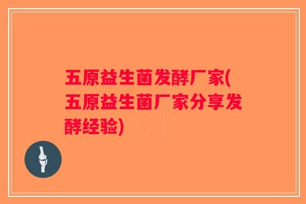 五原益生菌发酵厂家(五原益生菌厂家分享发酵经验)