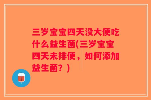 三岁宝宝四天没大便吃什么益生菌(三岁宝宝四天未排便,如何添加益生菌?) 三岁宝宝四天没大便吃什么益生菌(三岁宝宝四天未排便,如何添加益生菌?)