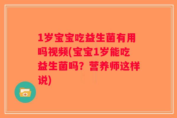 1岁宝宝吃益生菌有用吗视频(宝宝1岁能吃益生菌吗？营养师这样说)