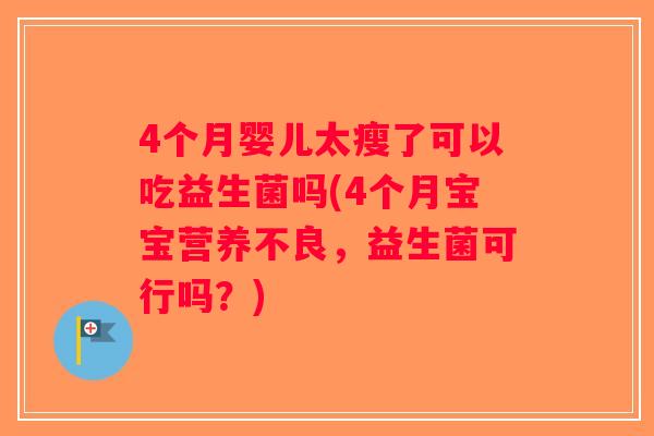 4个月婴儿太瘦了可以吃益生菌吗(4个月宝宝营养不良，益生菌可行吗？)