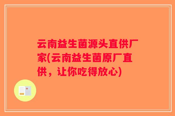云南益生菌源头直供厂家(云南益生菌原厂直供，让你吃得放心)