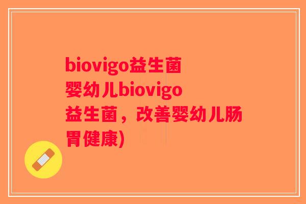biovigo益生菌婴幼儿biovigo益生菌，改善婴幼儿肠胃健康)