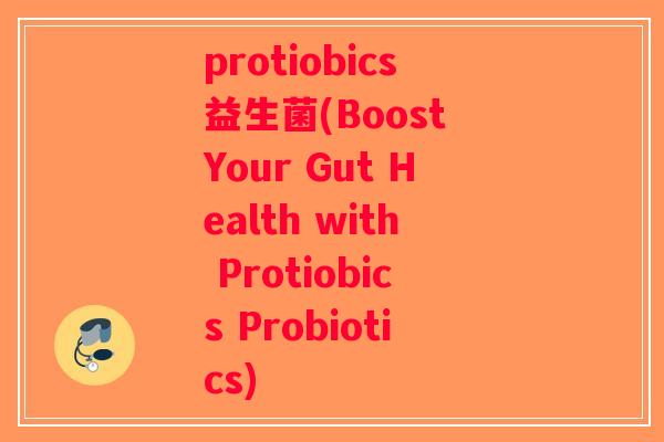 protiobics益生菌(Boost Your Gut Health with Protiobics Probiotics)