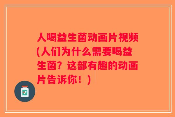 人喝益生菌动画片视频(人们为什么需要喝益生菌?这部有趣的动画片告诉你!) 人喝益生菌动画片视频(人们为什么需要喝益生菌?这部有趣的动画片告诉你!)