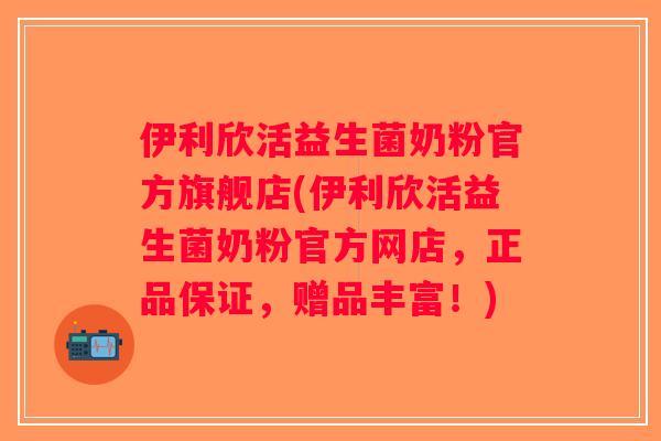 伊利欣活益生菌奶粉官方旗舰店(伊利欣活益生菌奶粉官方网店，正品保证，赠品丰富！)