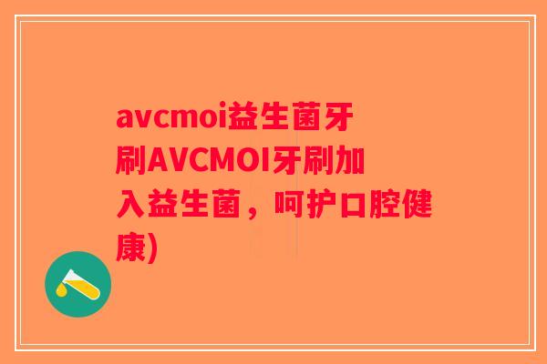 avcmoi益生菌牙刷AVCMOI牙刷加入益生菌，呵护口腔健康)