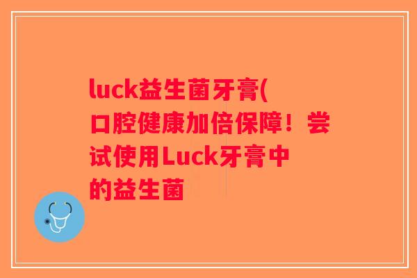 luck益生菌牙膏(口腔健康加倍保障！尝试使用Luck牙膏中的益生菌