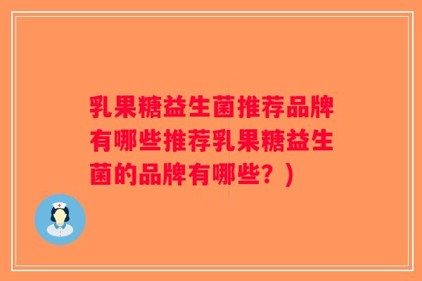 乳果糖益生菌推荐品牌有哪些推荐乳果糖益生菌的品牌有哪些？)